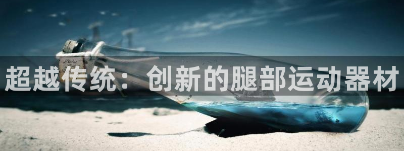fb体育招商电话：超越传统：创新的腿部运动器材