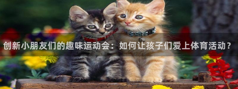fb体育科技：创新小朋友们的趣味运动会：如何让孩子们