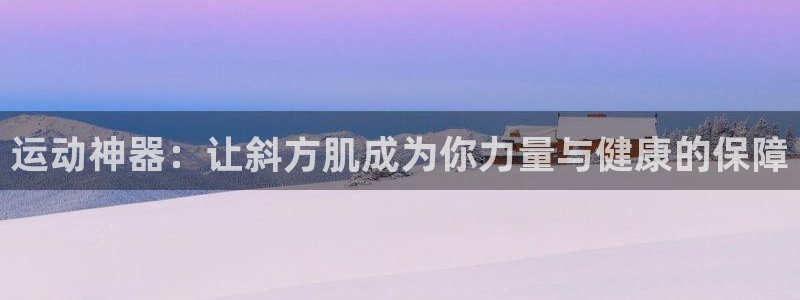 fb体育娱乐首页网站大全：运动神器：让斜方肌成为你力