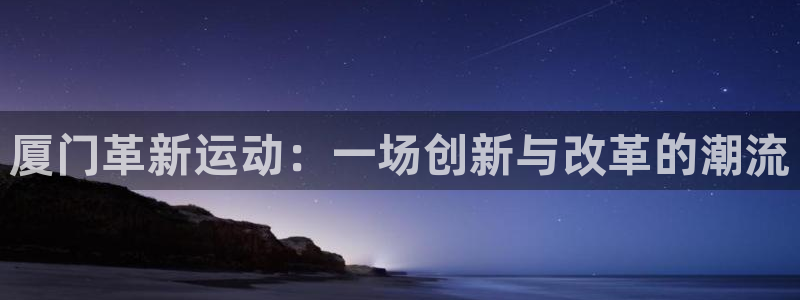 fb体育娱乐首页网站大全：厦门革新运动：一场创新与改革的潮流