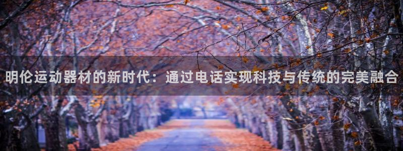 fb体育招商电话：明伦运动器材的新时代：通过电话实现科技与传