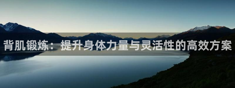 海南fb体育：背肌锻炼：提升身体力量与灵活性的高效方案