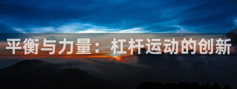 fb体育平台注册流程图：平衡与力量：杠杆运动的创新