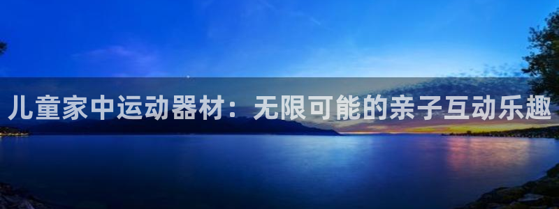 fb体育平台假的吗是真的吗：儿童家中运动器材：无限可能的亲子