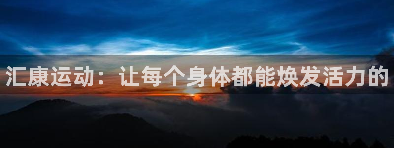 fb体育招商电话是多少：汇康运动：让每个身体都能焕发