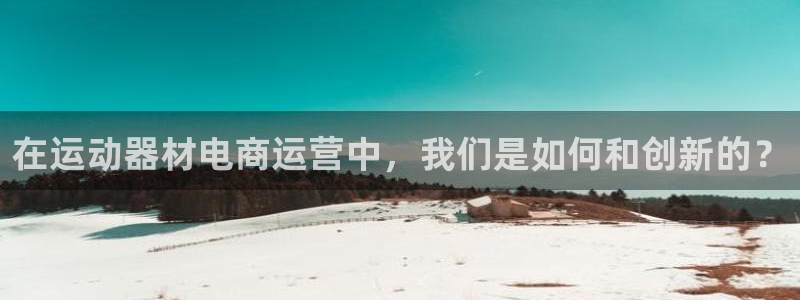 fb体育娱乐：在运动器材电商运营中，我们是如何和创新的？