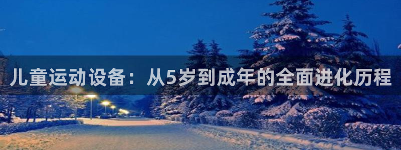 fb体育招商：儿童运动设备：从5岁到成年的全面进化历程
