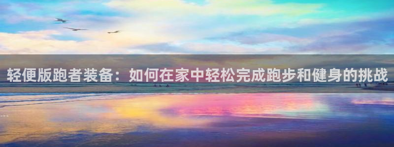 fb体育招商电话地址是多少：轻便版跑者装备：如何在家中轻松完