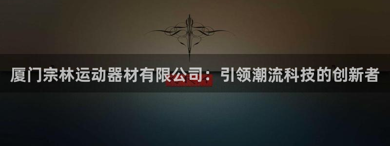 fb体育平台是正规平台吗知乎：厦门宗林运动器材有限公司：引领